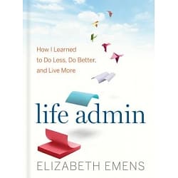 Life admin How I learned to do less, do better, and live more-ElizabethEmens
