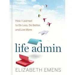 Life admin How I learned to do less, do better, and live more-ElizabethEmens